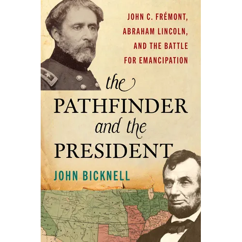 The Pathfinder and the President: John C. Frémont, Abraham Lincoln, and the Battle for Emancipation