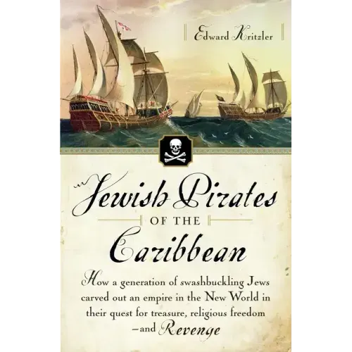 Jewish Pirates of the Caribbean: How a Generation of Swashbuckling Jews Carved Out an Empire in the New World in Their Quest for Treasure, Religious F