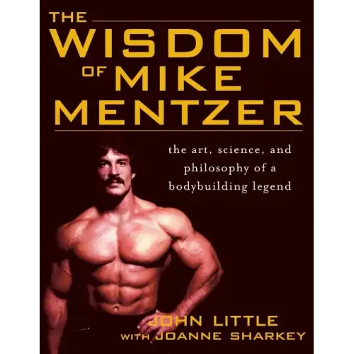 The Wisdom of Mike Mentzer: The Art, Science and Philosophy of a Bodybuilding Legend