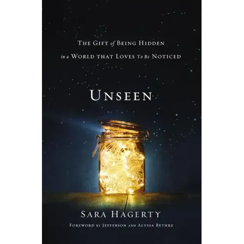 Unseen: The Gift of Being Hidden in a World That Loves to Be Noticed