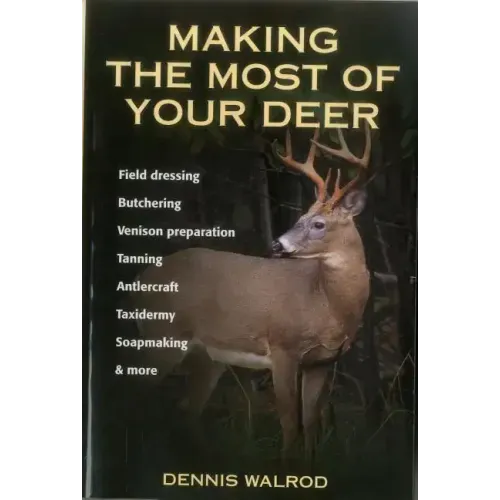 Making the Most of Your Deer: Field Dressing, Butchering, Venison Preparation, Tanning, Antlercraft, Taxidermy, Soapmaking, & More