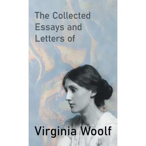 The Collected Essays and Letters of Virginia Woolf