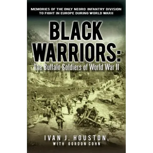 Black Warriors: The Buffalo Soldiers of World War II Memories of the Only Negro Infantry Division to Fight in Europe During World War
