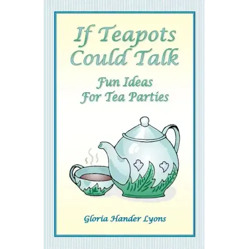 If Teapots Could Talk: Fun Ideas For Tea Parties