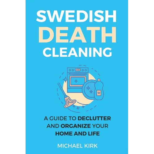 Swedish Death Cleaning: Ultimate and perfect guide to declutter and organize your home, yourself, your closet, life, garage, clothes, and impo