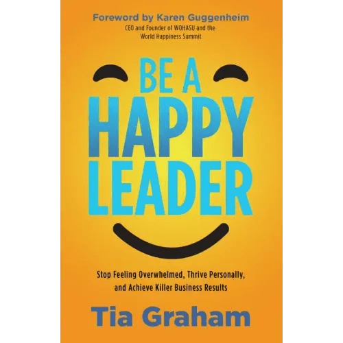 Be a Happy Leader: Stop Feeling Overwhelmed, Thrive Personally, and Achieve Killer Business Results - Paperback - iShook Books