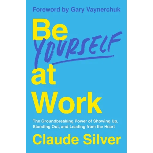 Be Yourself at Work: The Groundbreaking Power of Showing Up, Standing Out, and Leading from the Heart - Hardcover - iShook Books