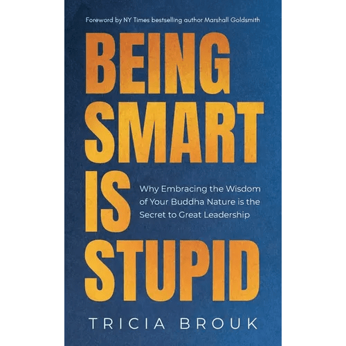 Being Smart Is Stupid: Why Embracing the Wisdom of Your Buddha Nature is the Secret to Great Leadership - Hardcover - iShook Books