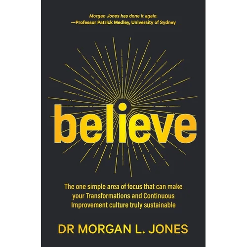 Believe: The one simple area of focus that can make your transformations and Continuous Improvement culture truly sustainable - Paperback - iShook Books