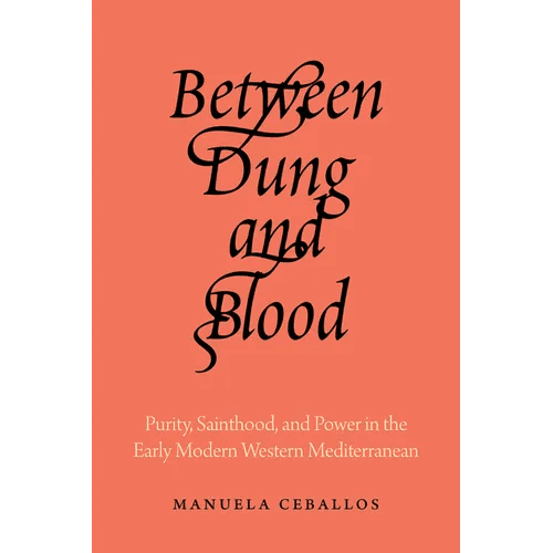 Between Dung and Blood: Purity, Sainthood, and Power in the Early Modern Western Mediterranean - Hardcover - iShook Books