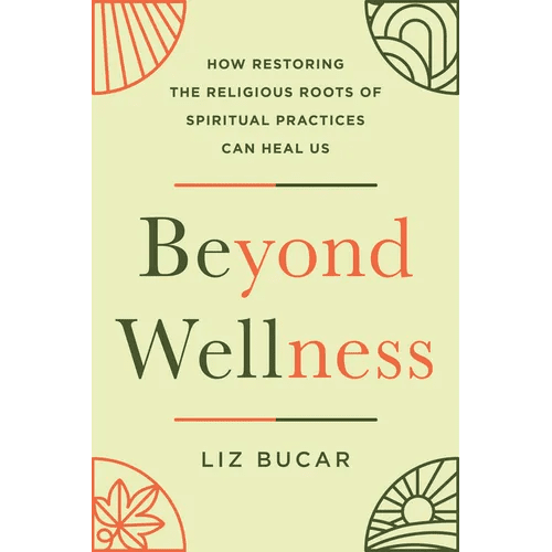 Beyond Wellness: How Restoring the Religious Roots of Spiritual Practices Can Heal Us - Hardcover - iShook Books