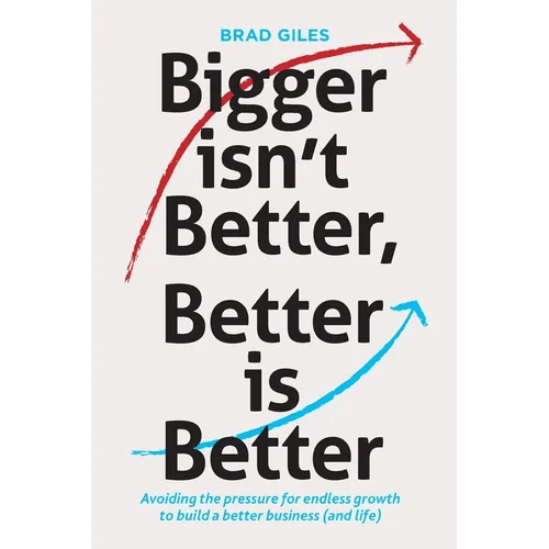 Bigger isn't Better, Better is Better: Avoiding the pressure for endless growth to build a better business (and life) - Paperback - iShook Books