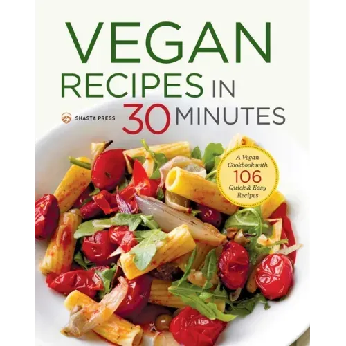 Vegan Recipes in 30 Minutes: A Vegan Cookbook with 106 Quick & Easy Recipes