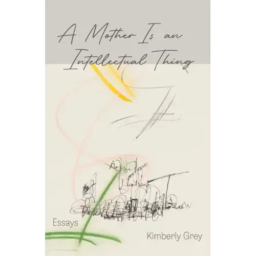 A Mother Is an Intellectual Thing: Essays