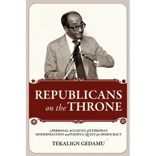 Republicans on the Throne: A Personal Account of Ethiopia's Modernization and Painful Quest for Democracy