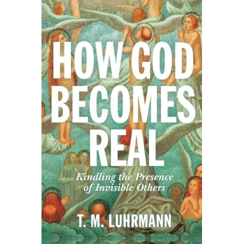 How God Becomes Real: Kindling the Presence of Invisible Others