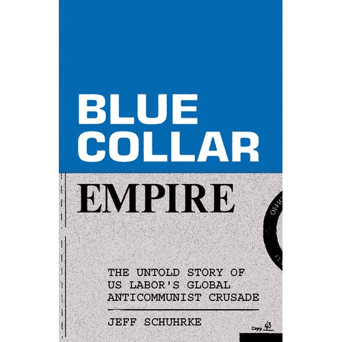 Blue - Collar Empire: The Untold Story of Us Labor's Global Anticommunist Crusade - Paperback - iShook Books