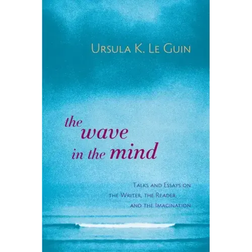 The Wave in the Mind: Talks and Essays on the Writer, the Reader, and the Imagination