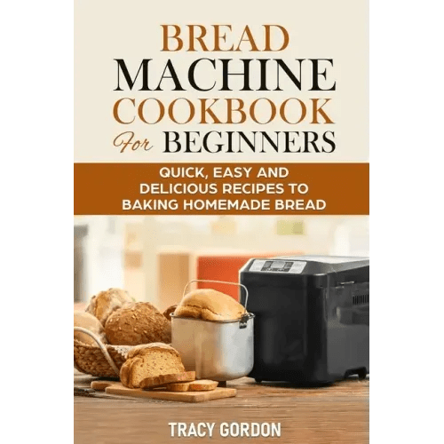 Bread Machine Cookbook for Beginners: Quick, Easy and Delicious Recipes to Baking Homemade Bread - Paperback - iShook Books
