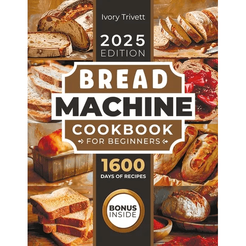 Bread Machine Cookbook: The Ultimate Homemade Baking Guide for Every Day. Cook with Your Bread Maker and Discover Perfect Easy Recipes and Tips for De - Paperback - iShook Books