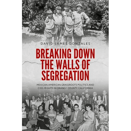 Breaking Down the Walls of Segregation: Mexican American Grassroots Politics and Civil Rights in Orange County, California - Paperback - iShook Books
