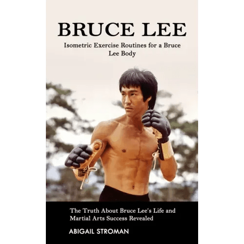 Bruce Lee: Isometric Exercise Routines for a Bruce Lee Body (The Truth About Bruce Lee's Life and Martial Arts Success Revealed) - Paperback - iShook Books
