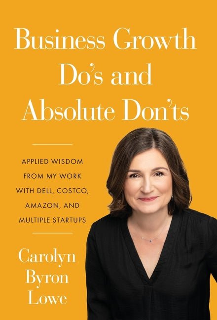 Business Growth Do's and Absolute Don'ts: Applied Wisdom from My Work with Dell, Costco, Amazon, and Multiple Start - ups - iShook Books