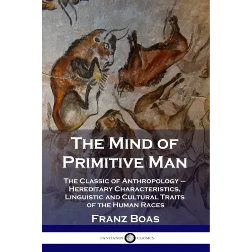 The Mind of Primitive Man: The Classic of Anthropology - Hereditary Characteristics, Linguistic and Cultural Traits of the Human Races