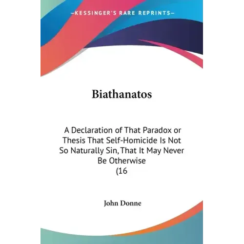 Biathanatos: A Declaration of That Paradox or Thesis That Self-Homicide Is Not So Naturally Sin, That It May Never Be Otherwise (16