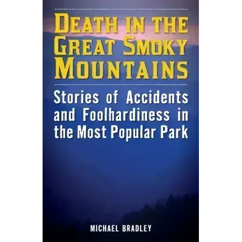 Death in the Great Smoky Mountains: Stories of Accidents and Foolhardiness in the Most Popular Park