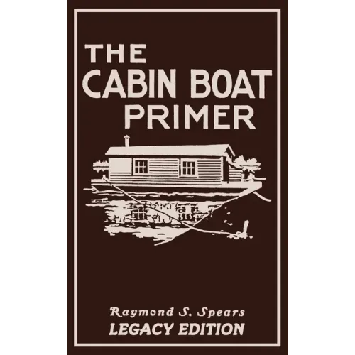 The Cabin Boat Primer (Legacy Edition): The Classic Guide Of Cabin-Life On The Water By Building, Furnishing, And Maintaining Maintaining Rustic House