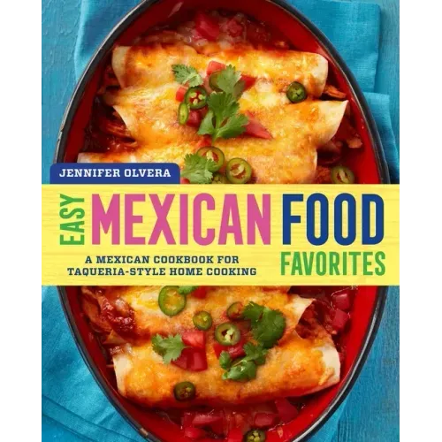 Easy Mexican Food Favorites: A Mexican Cookbook for Taqueria-Style Home Cooking