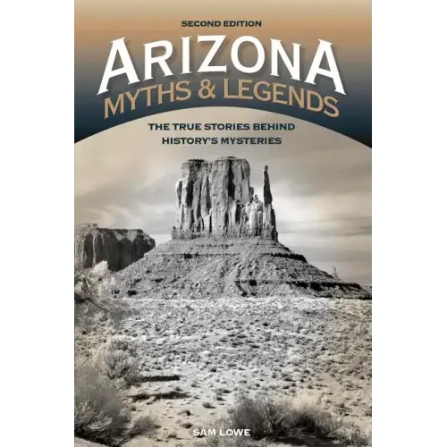 Arizona Myths and Legends: The True Stories behind History's Mysteries