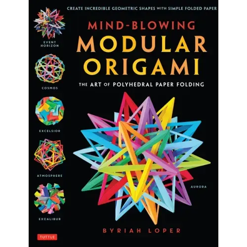 Mind-Blowing Modular Origami: The Art of Polyhedral Paper Folding: Use Origami Math to Fold Complex, Innovative Geometric Origami Models