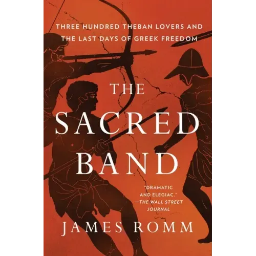 The Sacred Band: Three Hundred Theban Lovers and the Last Days of Greek Freedom