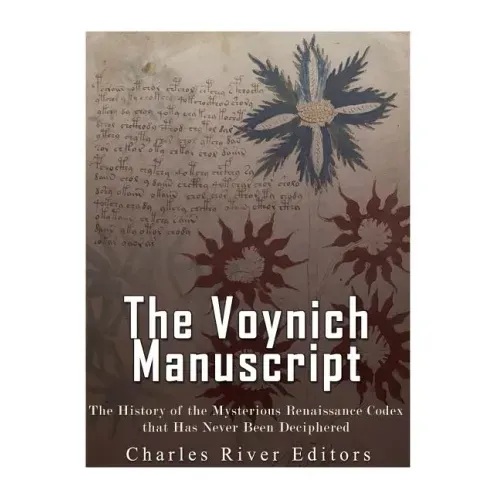 The Voynich Manuscript: The History of the Mysterious Renaissance Codex that Has Never Been Deciphered