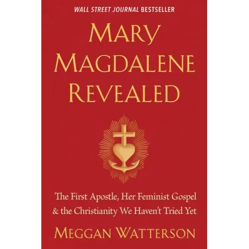 Mary Magdalene Revealed: The First Apostle, Her Feminist Gospel & the Christianity We Haven't Tried Yet