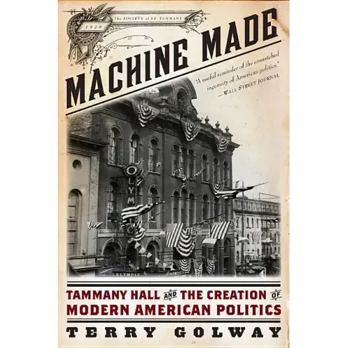 Machine Made: Tammany Hall and the Creation of Modern American Politics
