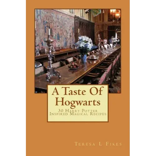 A Taste Of Hogwarts: 30 Harry Potter Inspired Magical Recipes