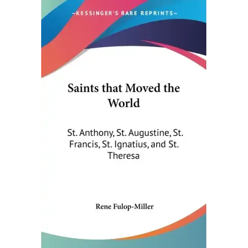 Saints That Moved the World: St. Anthony, St. Augustine, St. Francis, St. Ignatius, and St. Theresa