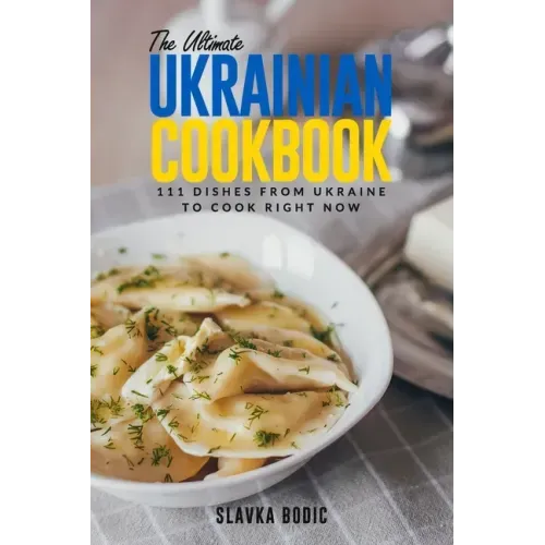 The Ultimate Ukrainian Cookbook: 111 Dishes From Ukraine To Cook Right Now
