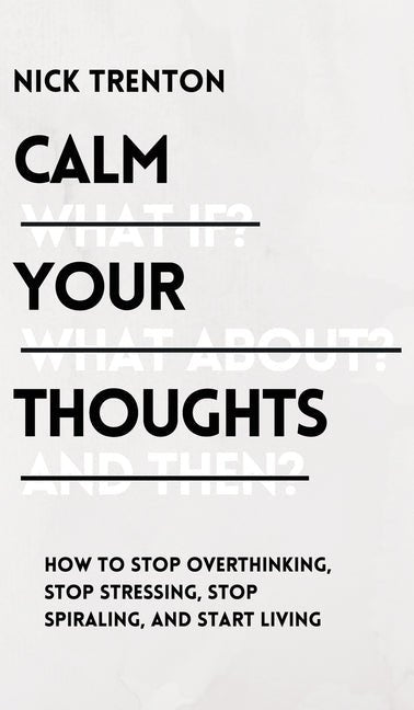 Calm Your Thoughts: Stop Overthinking, Stop Stressing, Stop Spiraling, and Start Living - iShook Books