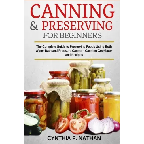 Canning and Preserving for Beginners: The Complete Guide to Preserving foods using both Water Bath and Pressure Canner - Canning cookbook and Recipes. - Paperback - iShook Books