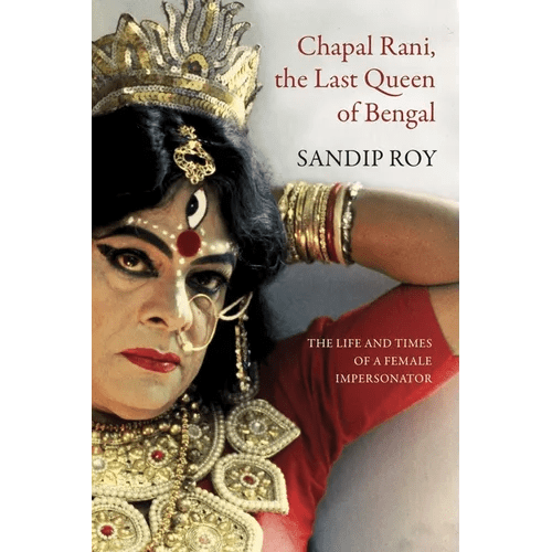 Chapal Rani, the Last Queen of Bengal: The Life and Times of a Female Impersonator - Hardcover - iShook Books