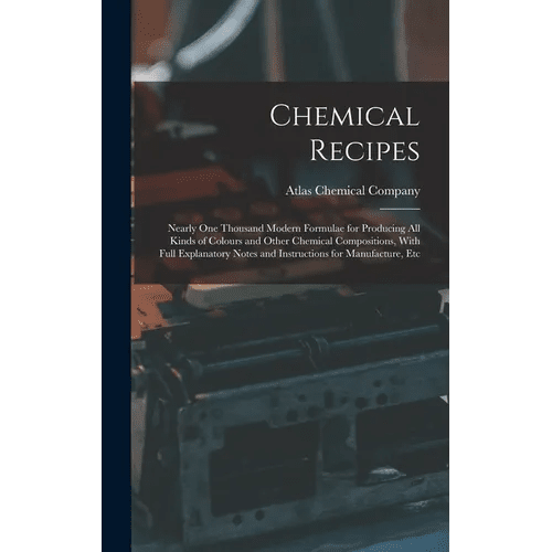 Chemical Recipes: Nearly one Thousand Modern Formulae for Producing all Kinds of Colours and Other Chemical Compositions, With Full Expl - Hardcover - iShook Books