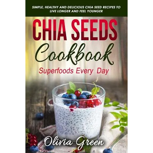 Chia Seeds Cookbook: Superfood Every Day: Simple, Healthy and Delicious Chia Seed Recipes to Live Longer and Feel Younger - Paperback - iShook Books