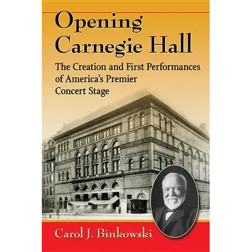 Opening Carnegie Hall: The Creation and First Performances of America's Premier Concert Stage