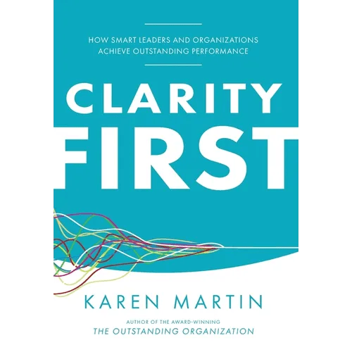 Clarity First: How Smart Leaders and Organizations Achieve Outstanding Performance - Hardcover - iShook Books