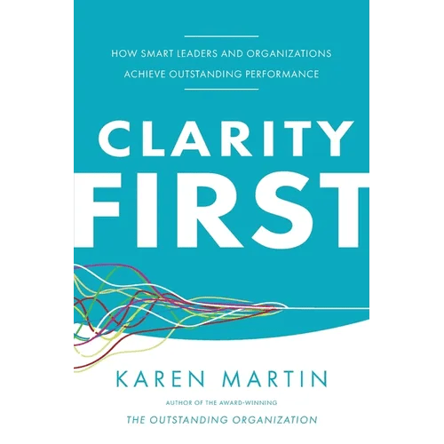 Clarity First: How Smart Leaders and Organizations Achieve Outstanding Performance - Paperback - iShook Books