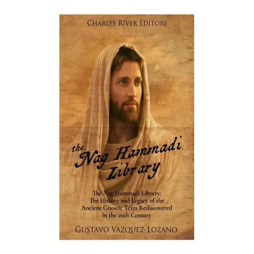 The Nag Hammadi Library: The History and Legacy of the Ancient Gnostic Texts Rediscovered in the 20th Century